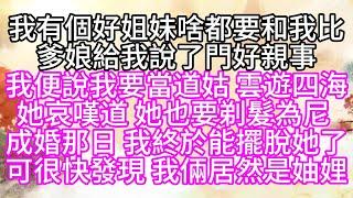 我有個好姐妹，啥都要和我比，爹娘給我說了門好親事，我便說我要當道姑，雲遊四海，她哀嘆道，她也要剃髮為尼，成婚那日，我終於能擺脫她了，可很快發現，我倆居然是妯娌【幸福人生】#為人處世#生活經驗#情感故事