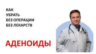 Как убрать аденоиды без операции и лекарств самостоятельно