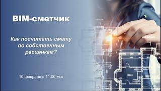 Вебинар "BIM сметчик. Как посчитать смету по собственным расценкам?"