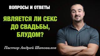 ВОПРОСЫ И ОТВЕТЫ «Является ли секс до свадьбы блудом?» Пастор Андрей Шаповалов