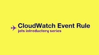 CloudWatch Event Rule: Jets AWS Introductory Series Part 3