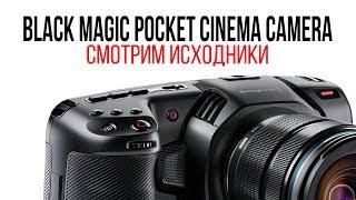 Смотрим исходники Black Magic Pocket Cinema Camera 4K.