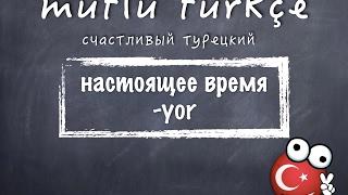 Счастливый турецкий. 14 урок. Настоящее время - Yor