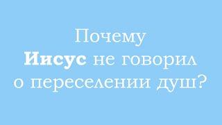 Почему Иисус ничего не говорил о переселении душ?