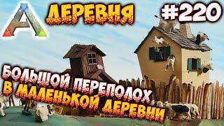 Ark Деревня - Большой переполох в маленькой деревни #220