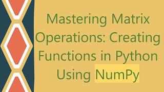 Mastering Matrix Operations: Creating Functions in Python Using NumPy