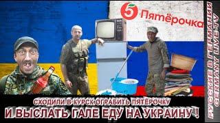 СХОДИЛИ В КУРСК - ОГРАБИТЬ ПЯТЁРОЧКУ И ВЫСЛАТЬ ГАЛЕ ЕДУ НА УКРАИНУ !!