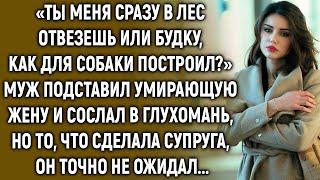 Муж сослал умирающую жену в глухомань, но то, что сделала супруга, он точно не ожидал...