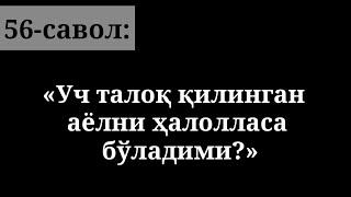 56) “Uch taloq qilingan ayolni xalollasa bo‘ladimi?"