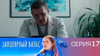 "ЗАПОЛЯРНЫЙ ВАЛЬС" 17 серия  - СМОТРИМ! Продолжение сериала