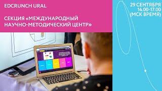 Секция "Международный научно-методический центр". Международная конференция EdCrunch Ural