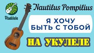 NAUTILUS POMPILIUS - Я ХОЧУ БЫТЬ С ТОБОЙ разбор на укулеле