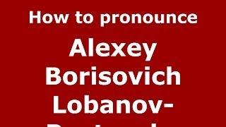 How to pronounce Alexey Borisovich Lobanov-Rostovsky (Russian/Russia) - PronounceNames.com