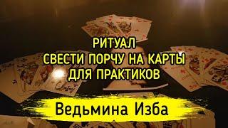 СВЕСТИ ПОРЧУ НА КАРТЫ. ДЛЯ ПРАКТИКОВ. ВЕДЬМИНА ИЗБА ▶️ МАГИЯ