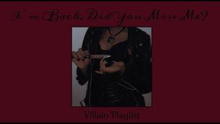 I’m back, did you miss me? ll Villain Playlist