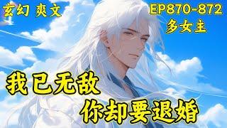 最新【我已无敌，你却要退婚】(EP870-872)周轻羽散尽八转神功，以凡人之资重修第九转。意外发现，自己散落的一点神功，让悔婚的未婚妻领悟了天下第一剑意，放逐的妖族皇子一跃成为逆天的妖尊少帝…
