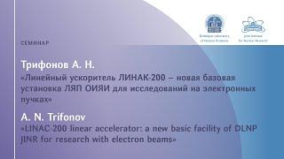 А. Трифонов «Линейный ускоритель ЛИНАК-200 — новая базовая установка ЛЯП ОИЯИ для исследований...»