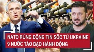 Điểm nóng Thế giới: NATO rúng động tin sốc từ Ukraine, 9 nước lập tức hành động