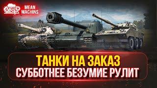 ТАНКИ НА ЗАКАЗ (ДОКАТКА)...ВАМ ВЫБИРАТЬ ● СУББОТНЕЕ БЕЗУМИЕ РУЛИТ