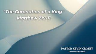 Pastor Kevin Crosby | "The Coronation of a King" | Recorded: 04/13/2025