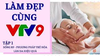 SÓNG RF, PHƯƠNG PHÁP TRẺ HÓA LÀN DA HIỆU QUẢ - LÀM ĐẸP CÙNG VTV9 - DIGITREND