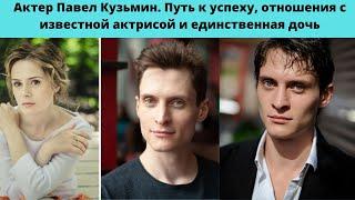 ПАВЕЛ КУЗЬМИН -ПУТЬ К УСПЕХУ- ОТНОШЕНИЯ С ИЗВЕСТНОЙ АКТРИСОЙ- КОТОРАЯ РОДИЛА ЕМУ ЕДИНСТВЕННУЮ ДОЧЬ