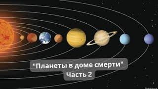 ,,Планеты в доме смерти,, часть 2.