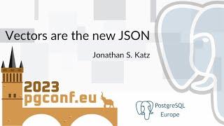 Jonathan S. Katz: Vectors are the new JSON (PGConf.EU 2023)