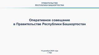 Оперативное совещание в Правительстве Республики Башкортостан: прямая трансляция 10 декабря 2024 г.