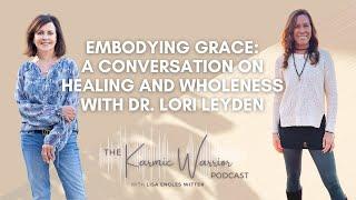 Embodying Grace: A Conversation on Healing & Wholeness with Dr. Lori Leyden
