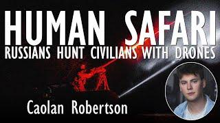 Caolan Robertson - Russia is Inflicting a Human Safari on Ukraine - Hunting Civilians with Drones.