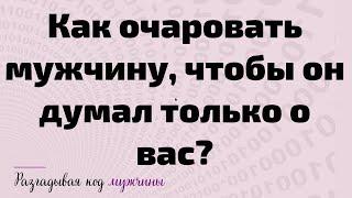 Как очаровать мужчину, чтобы он думал только о вас?