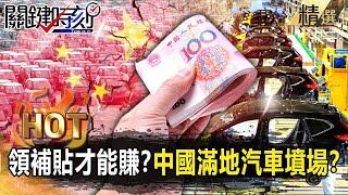 【關鍵熱話題】14億人口打造「內循環」一片死水？中國電動車「領補貼才能賺」狂拚產能…「賣1台賠1台」滿地汽車墳場！？【關鍵時刻】-劉寶傑 呂國禎 黃世聰 吳子嘉 黃暐瀚