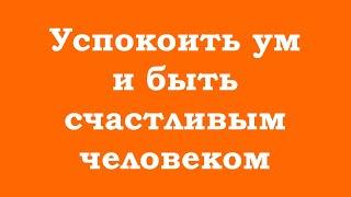 Успокоить ум и быть счастливым человеком