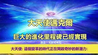 通靈信息【大天使邁克爾】巨大的進化里程碑已經實現；「大天使說：我們看到你們和你們的世界裡，有這麼多的進化改變正在發生。你越是這樣做，你的生活就越順暢。」