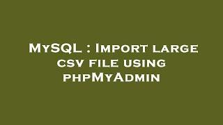 MySQL : Import large csv file using phpMyAdmin