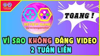 VÌ SAO KÊNH REVIEW GAME KHÔNG ĐĂNG TẢI VIDEO TRONG 2 TUẦN VỪA RỒI, BUỒN LẮM AE Ạ HAIZZZ