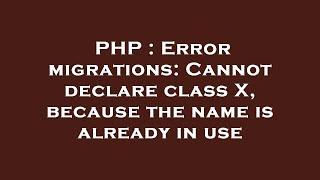 PHP : Error migrations: Cannot declare class X, because the name is already in use