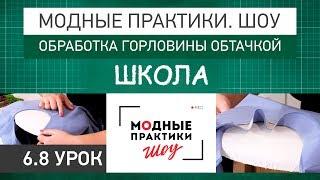 Модные практики. Шоу! Школа. Технологические узлы.  Обработка горловины обтачкой. Урок 6.8.