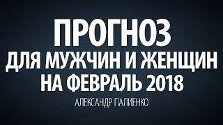 Прогноз для Мужчин и Женщин на Февраль 2018 года. Александр Палиенко.