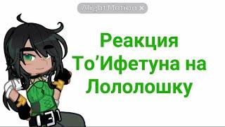 Реакция То’Ифетуна на Ло//ТО//•Дана•Лейла•Салик•/