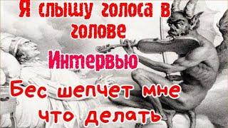 Я слышу голоса в голове.Бес шепчет мне, что делать.Интервью.