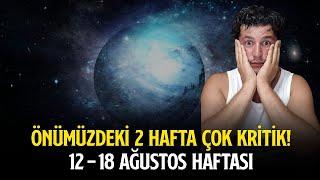 ÖNÜMÜZDEKİ 2 HAFTA ÇOK KRİTİK! | 12 - 18 AĞUSTOS HAFTASI