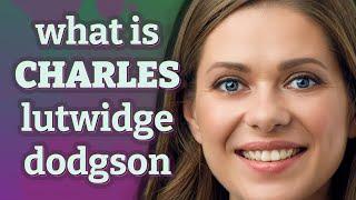 Charles lutwidge dodgson | meaning of Charles lutwidge dodgson