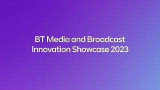 BT Media and Broadcast Technology Showcase Highlights