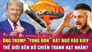 Điểm nóng thế giới: Ông Trump “tung đòn” bất ngờ vào Kiev, thế giới bên bờ chiến tranh hạt nhân?