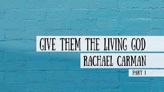 Give them the Living God - Rachael Carman, Part 1