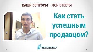 Как стать успешным продавцом (Ваши вопросы - мои ответы)