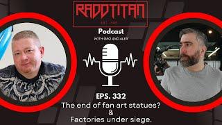 RaddTitan Podcast - End of Fan Art Statues? Factories Under Siege!