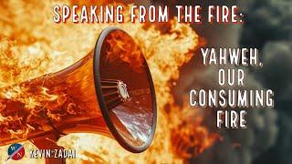 Speaking From The Fire : YAHWEH, Our Consuming Fire - Kevin Zadai